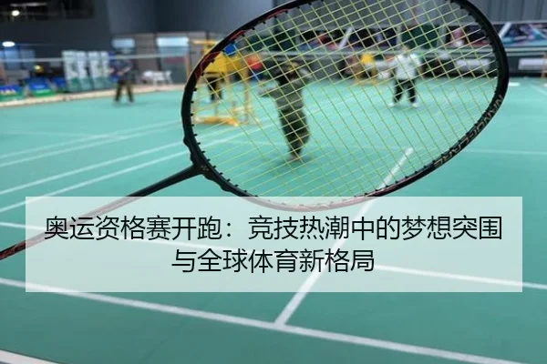 奥运资格赛开跑：竞技热潮中的梦想突围与全球体育新格局