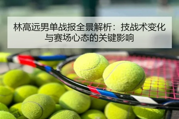 林高远男单战报全景解析：技战术变化与赛场心态的关键影响