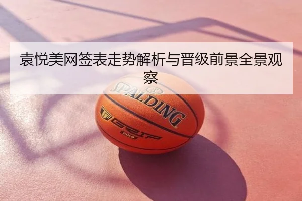 袁悦美网签表走势解析与晋级前景全景观察