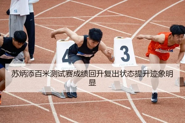 苏炳添百米测试赛成绩回升复出状态提升迹象明显