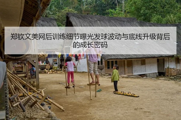 郑钦文美网后训练细节曝光发球波动与底线升级背后的成长密码