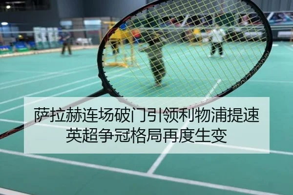 萨拉赫连场破门引领利物浦提速 英超争冠格局再度生变